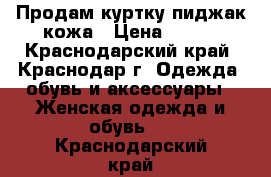 Продам куртку-пиджак кожа › Цена ­ 600 - Краснодарский край, Краснодар г. Одежда, обувь и аксессуары » Женская одежда и обувь   . Краснодарский край